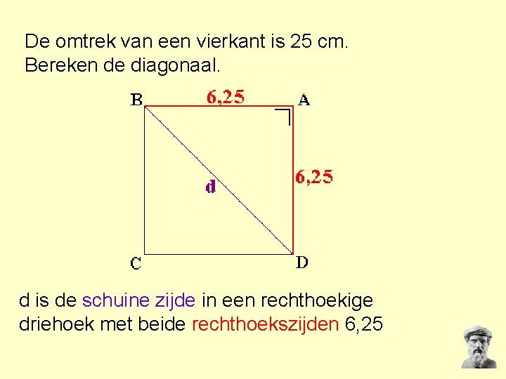 De omtrek van een vierkant is 25 cm. Bereken de diagonaal. d is de De omtrek van een vierkant is 25 cm. Bereken de diagonaal. d is de