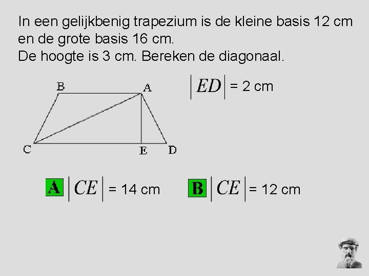 In een gelijkbenig trapezium is de kleine basis 12 cm en de grote basis In een gelijkbenig trapezium is de kleine basis 12 cm en de grote basis