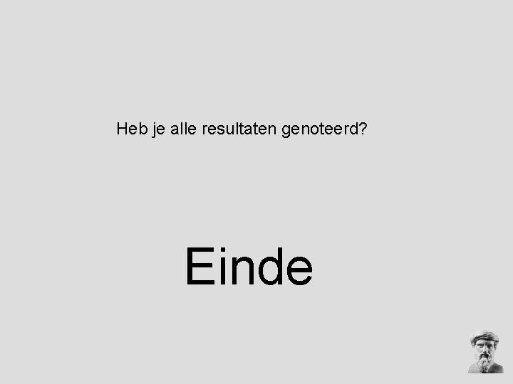 Heb je alle resultaten genoteerd? Einde Heb je alle resultaten genoteerd? Einde