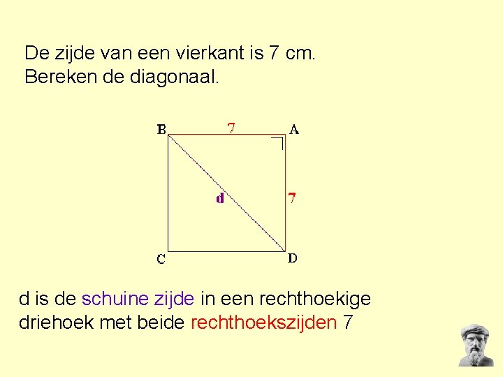 De zijde van een vierkant is 7 cm. Bereken de diagonaal. d is de De zijde van een vierkant is 7 cm. Bereken de diagonaal. d is de