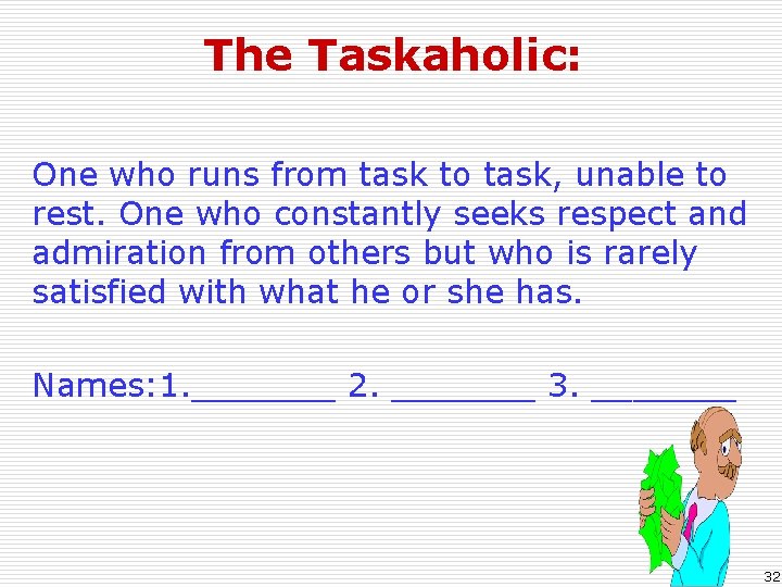 The Taskaholic: One who runs from task to task, unable to rest. One who