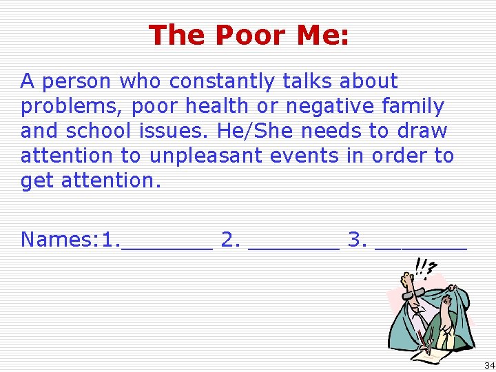 The Poor Me: A person who constantly talks about problems, poor health or negative