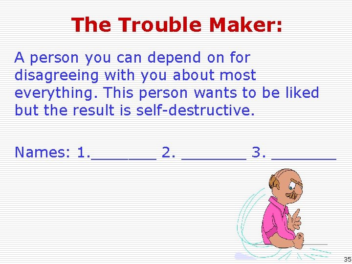 The Trouble Maker: A person you can depend on for disagreeing with you about
