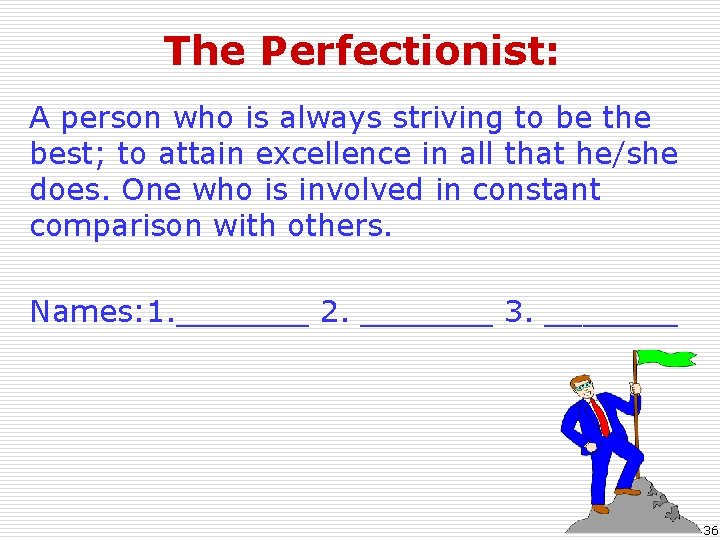 The Perfectionist: A person who is always striving to be the best; to attain