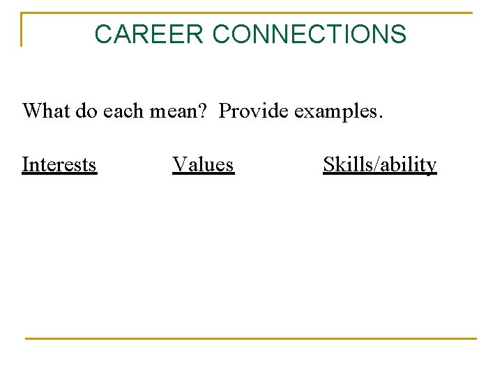 CAREER CONNECTIONS What do each mean? Provide examples. Interests Values Skills/ability 
