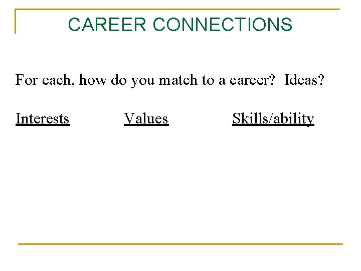 CAREER CONNECTIONS For each, how do you match to a career? Ideas? Interests Values