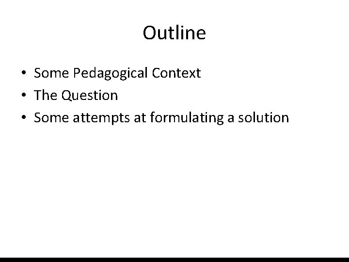 Outline • Some Pedagogical Context • The Question • Some attempts at formulating a