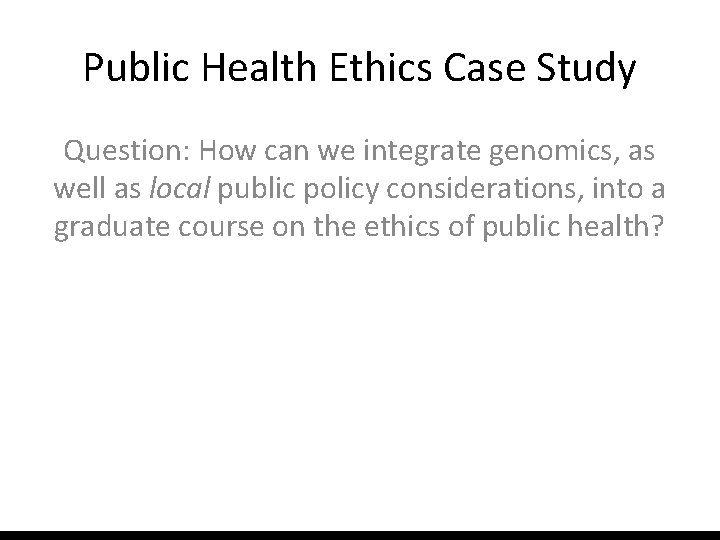 Public Health Ethics Case Study Question: How can we integrate genomics, as well as