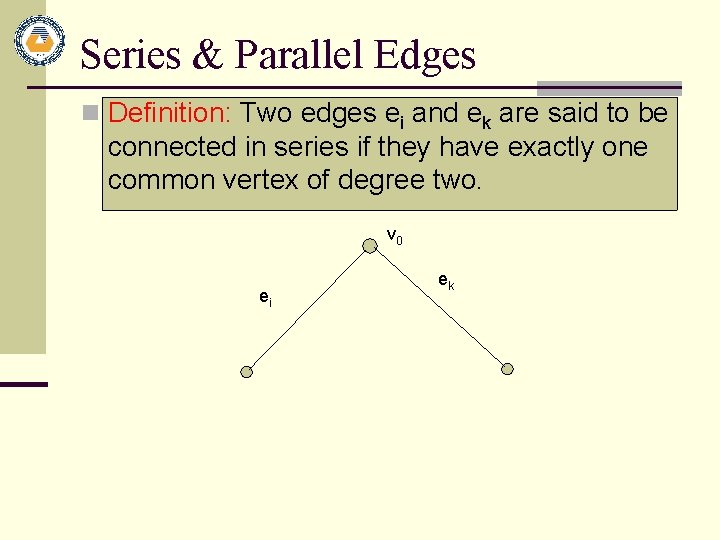 Series & Parallel Edges n Definition: Two edges ei and ek are said to Series & Parallel Edges n Definition: Two edges ei and ek are said to
