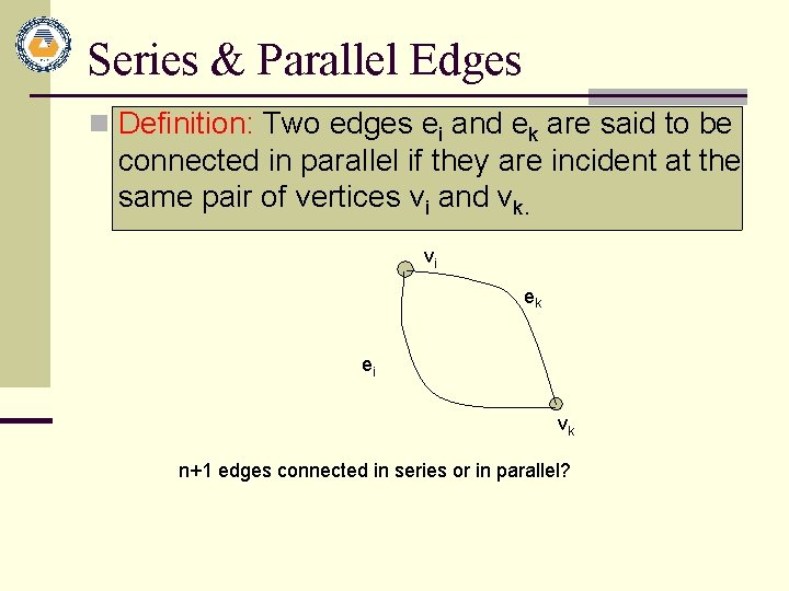 Series & Parallel Edges n Definition: Two edges ei and ek are said to Series & Parallel Edges n Definition: Two edges ei and ek are said to
