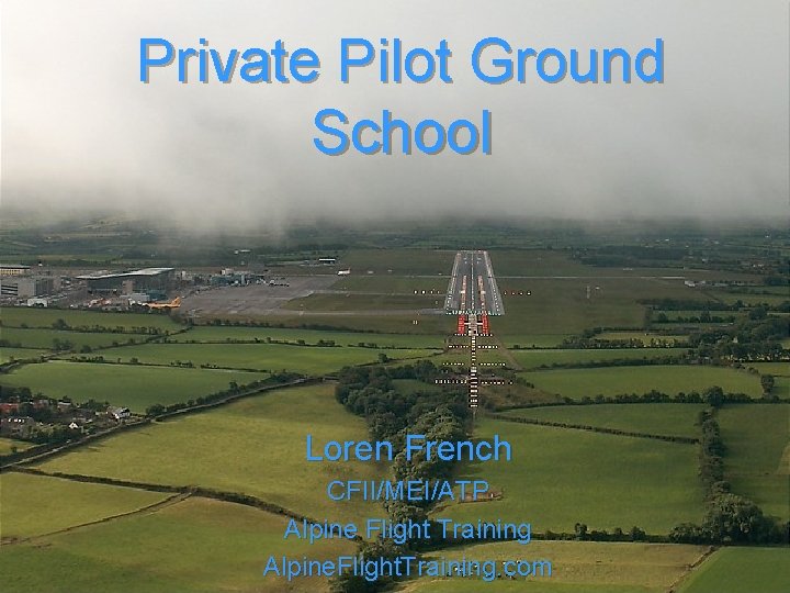 Private Pilot Ground School Loren French CFII/MEI/ATP Alpine Flight Training Alpine. Flight. Training. com