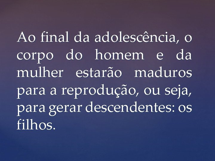 Ao final da adolescência, o corpo do homem e da mulher estarão maduros para