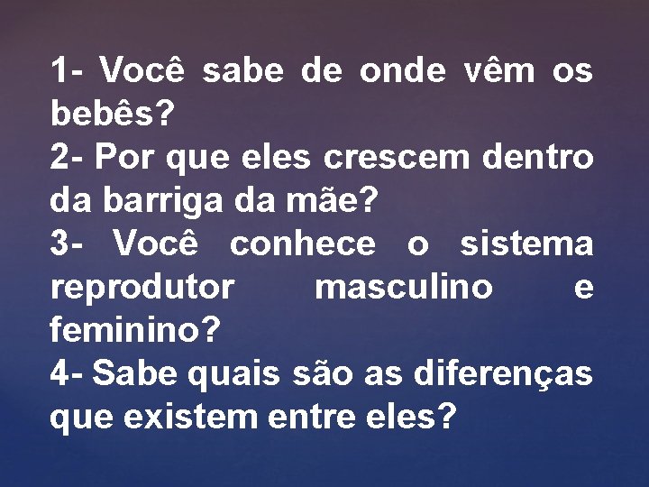 1 - Você sabe de onde vêm os bebês? 2 - Por que eles