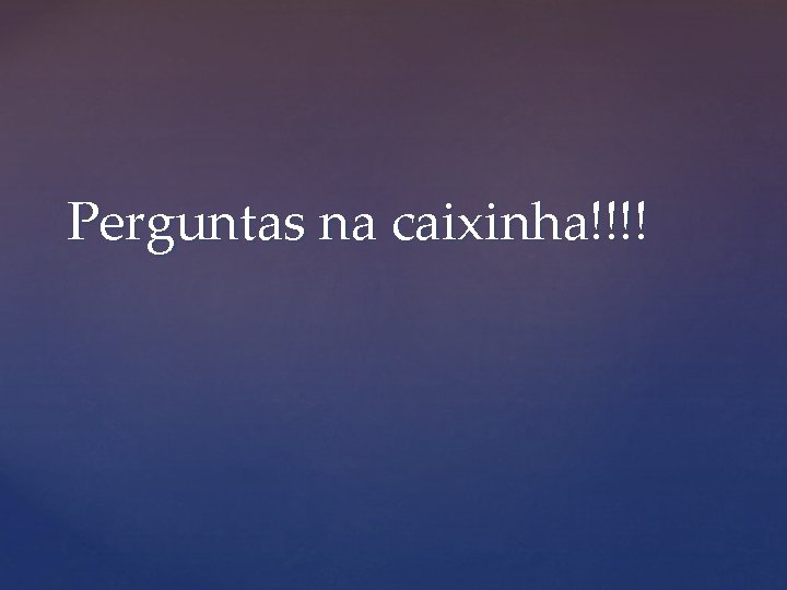 Perguntas na caixinha!!!! 
