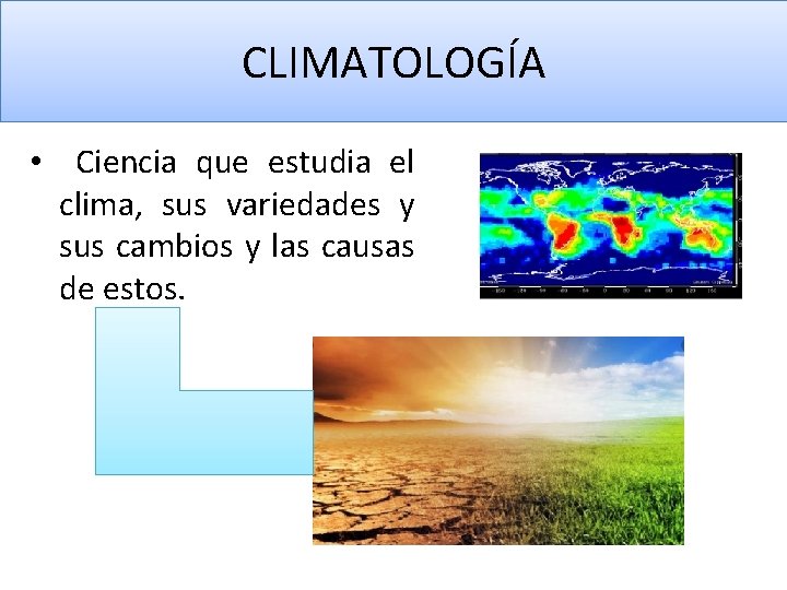 CLIMATOLOGÍA • Ciencia que estudia el clima, sus variedades y sus cambios y las