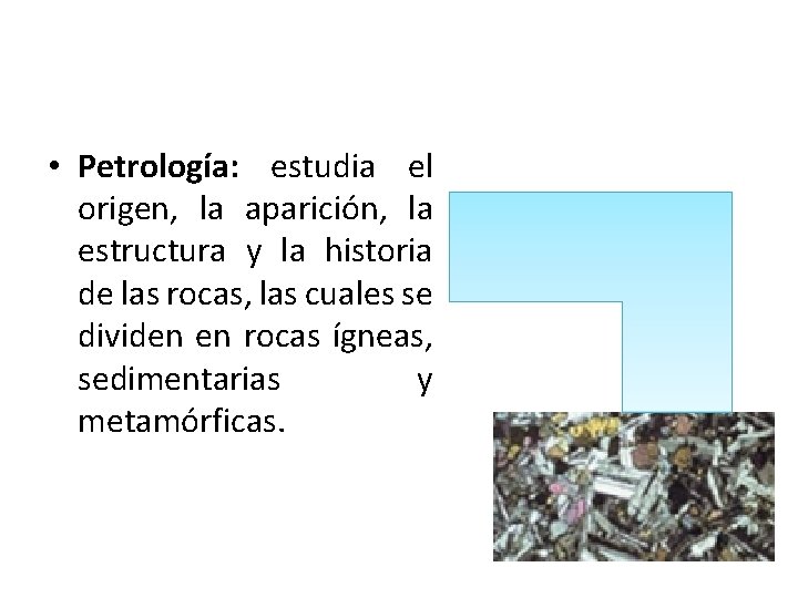  • Petrología: estudia el origen, la aparición, la estructura y la historia de