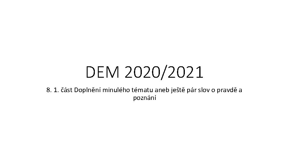 DEM 2020/2021 8. 1. část Doplnění minulého tématu aneb ještě pár slov o pravdě