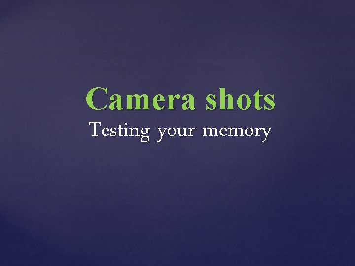 Camera shots Testing your memory 