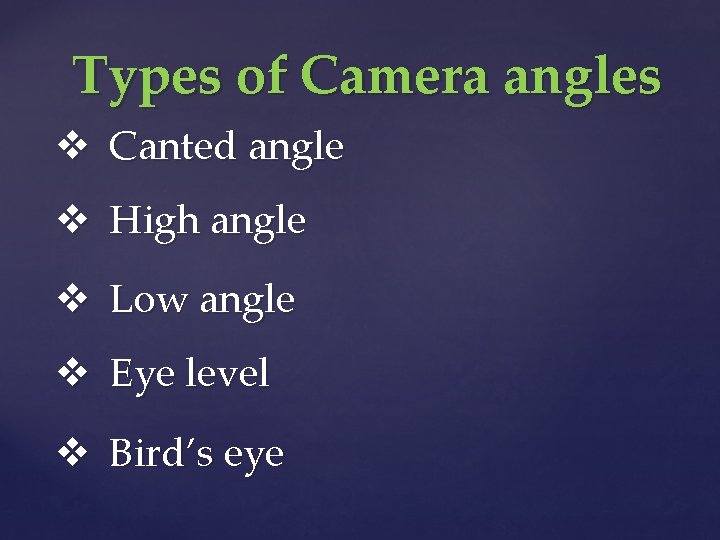 Types of Camera angles v Canted angle v High angle v Low angle v