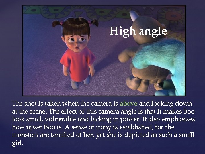 High angle The shot is taken when the camera is above and looking down