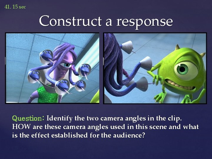 41. 15 sec Construct a response Question: Identify the two camera angles in the