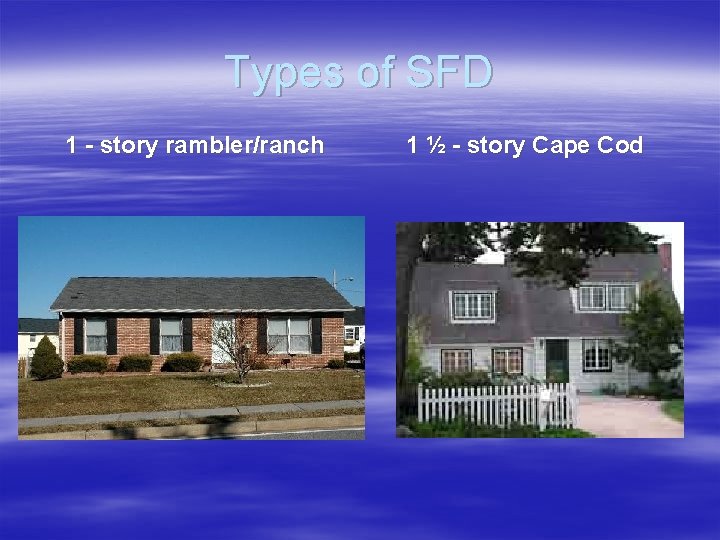 Types of SFD 1 - story rambler/ranch 1 ½ - story Cape Cod 