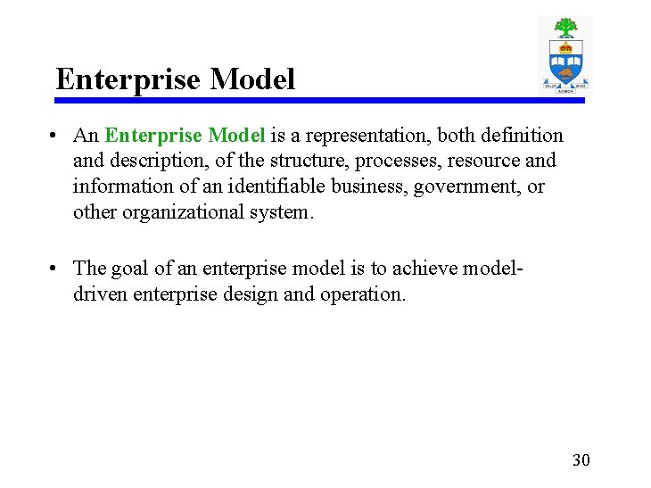 Enterprise Model • An Enterprise Model is a representation, both definition and description, of