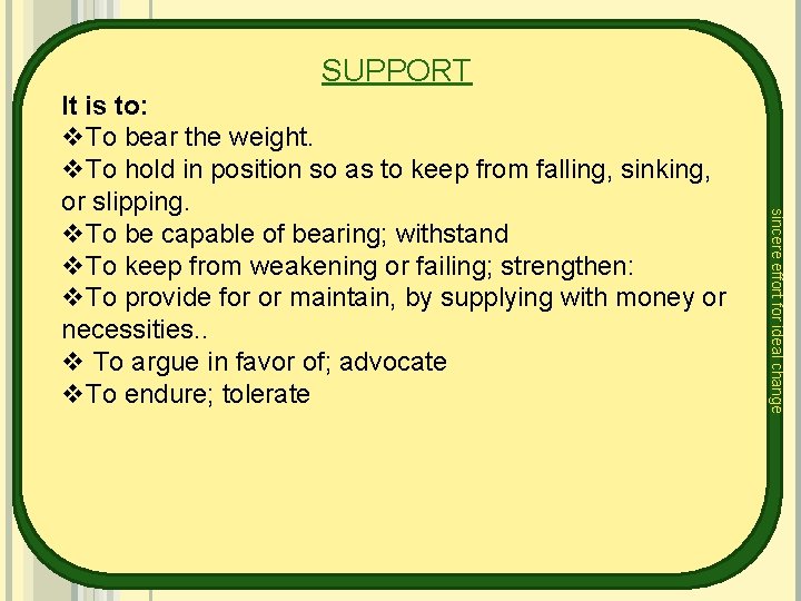 SUPPORT sincere effort for ideal change It is to: v. To bear the weight.