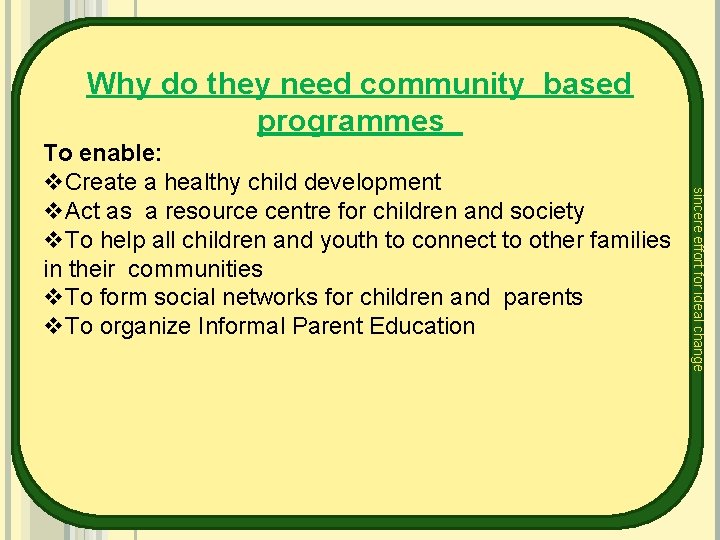 Why do they need community based programmes sincere effort for ideal change To enable: