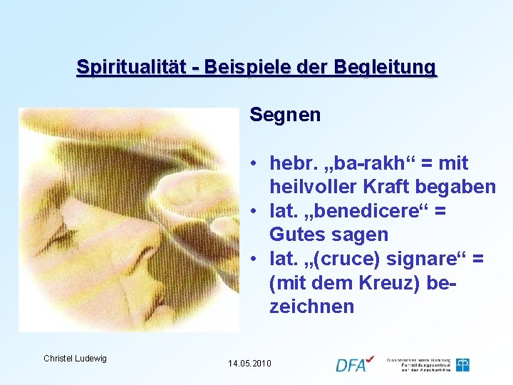 Spiritualität - Beispiele der Begleitung Segnen • hebr. „ba-rakh“ = mit heilvoller Kraft begaben