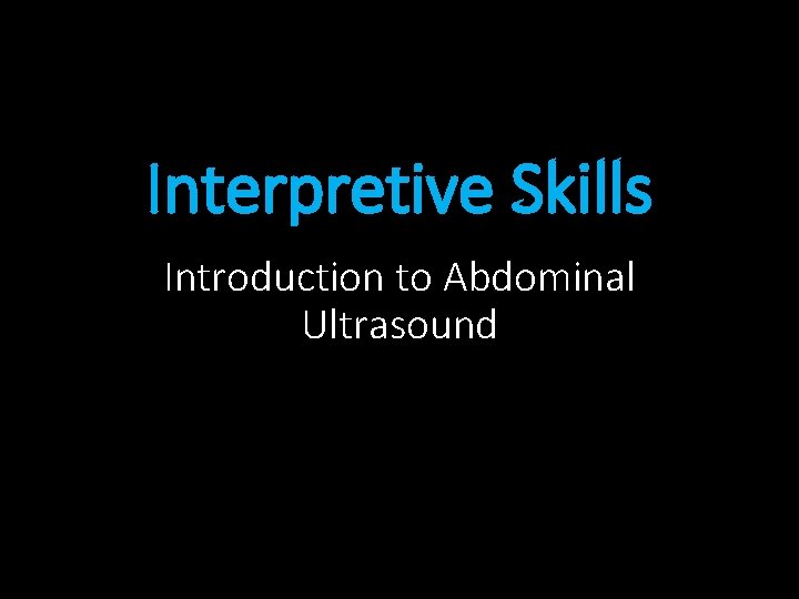 Interpretive Skills Introduction to Abdominal Ultrasound 