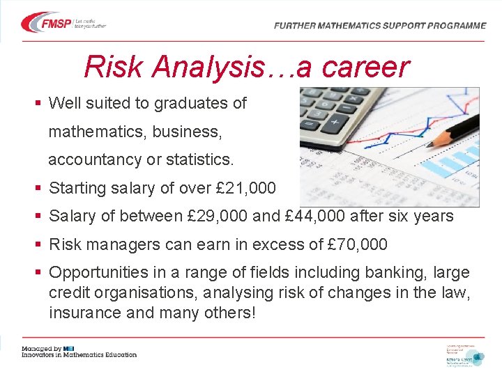 Risk Analysis…a career § Well suited to graduates of mathematics, business, accountancy or statistics.