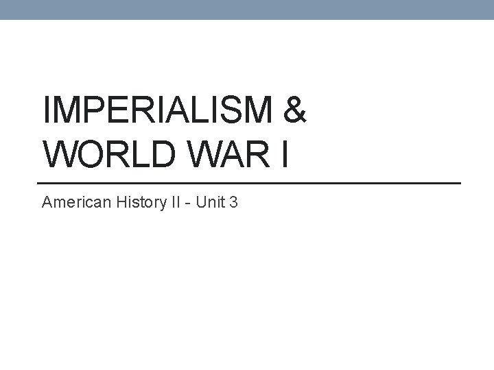 IMPERIALISM & WORLD WAR I American History II - Unit 3 IMPERIALISM & WORLD WAR I American History II - Unit 3