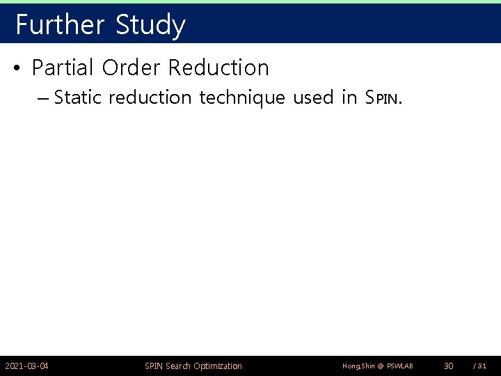 Further Study • Partial Order Reduction – Static reduction technique used in SPIN. 2021