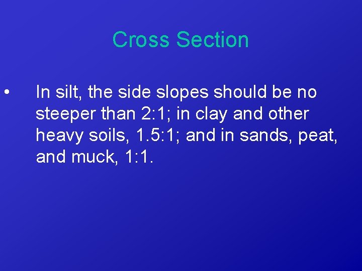 Cross Section • In silt, the side slopes should be no steeper than 2: