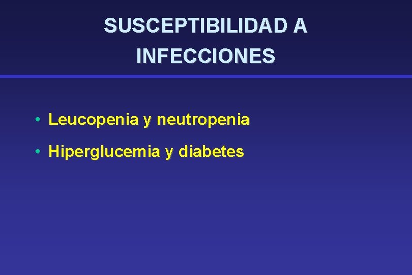 SUSCEPTIBILIDAD A INFECCIONES • Leucopenia y neutropenia • Hiperglucemia y diabetes 