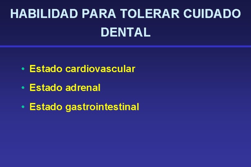 HABILIDAD PARA TOLERAR CUIDADO DENTAL • Estado cardiovascular • Estado adrenal • Estado gastrointestinal