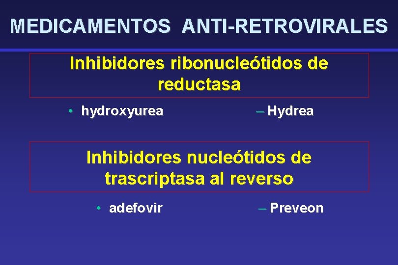 MEDICAMENTOS ANTI-RETROVIRALES Inhibidores ribonucleótidos de reductasa • hydroxyurea – Hydrea Inhibidores nucleótidos de trascriptasa