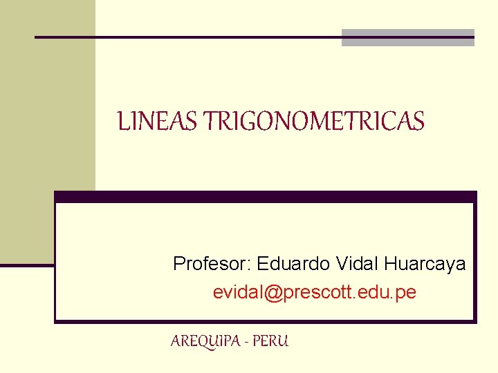 LINEAS TRIGONOMETRICAS Profesor: Eduardo Vidal Huarcaya evidal@prescott. edu. pe AREQUIPA - PERU 