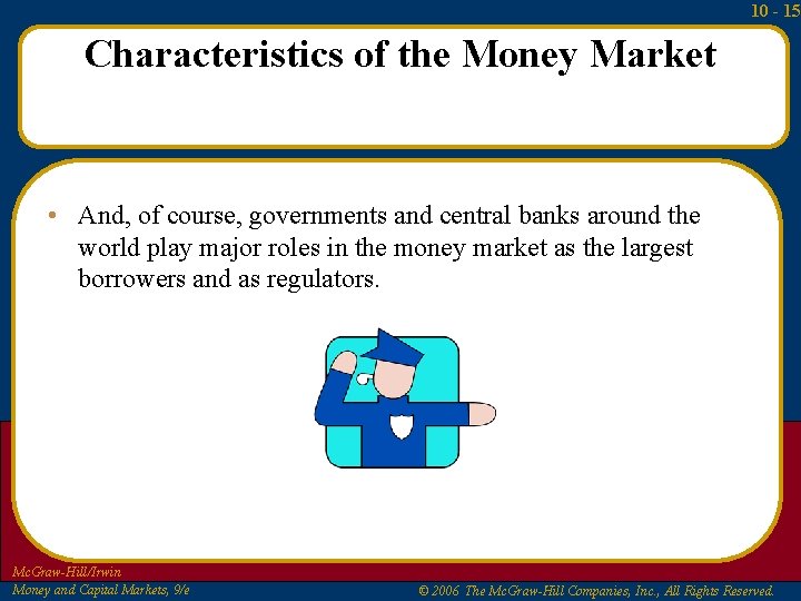 10 - 15 Characteristics of the Money Market • And, of course, governments and