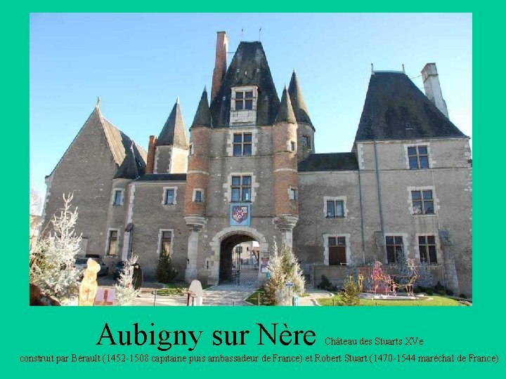 Aubigny sur Nère Château des Stuarts XVe construit par Bérault (1452 -1508 capitaine puis