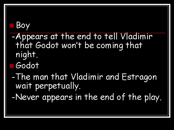 n Boy -Appears at the end to tell Vladimir that Godot won’t be coming