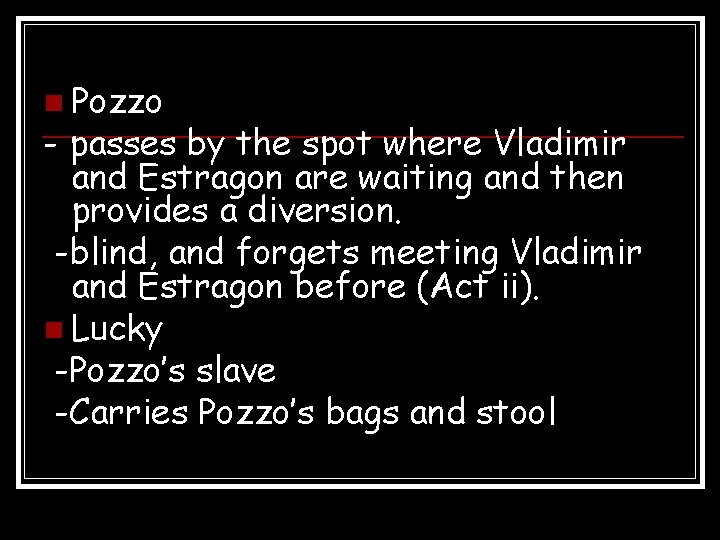 n Pozzo - passes by the spot where Vladimir and Estragon are waiting and