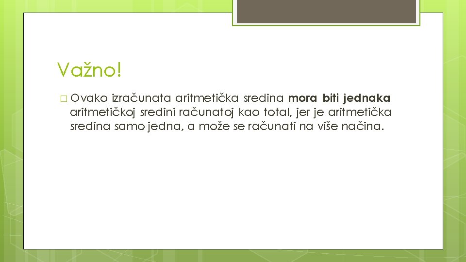 Važno! izračunata aritmetička sredina mora biti jednaka aritmetičkoj sredini računatoj kao total, jer je Važno! izračunata aritmetička sredina mora biti jednaka aritmetičkoj sredini računatoj kao total, jer je
