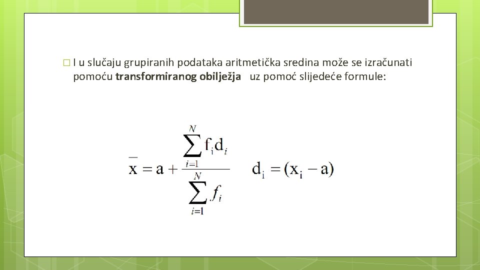 � I u slučaju grupiranih podataka aritmetička sredina može se izračunati pomoću transformiranog obilježja