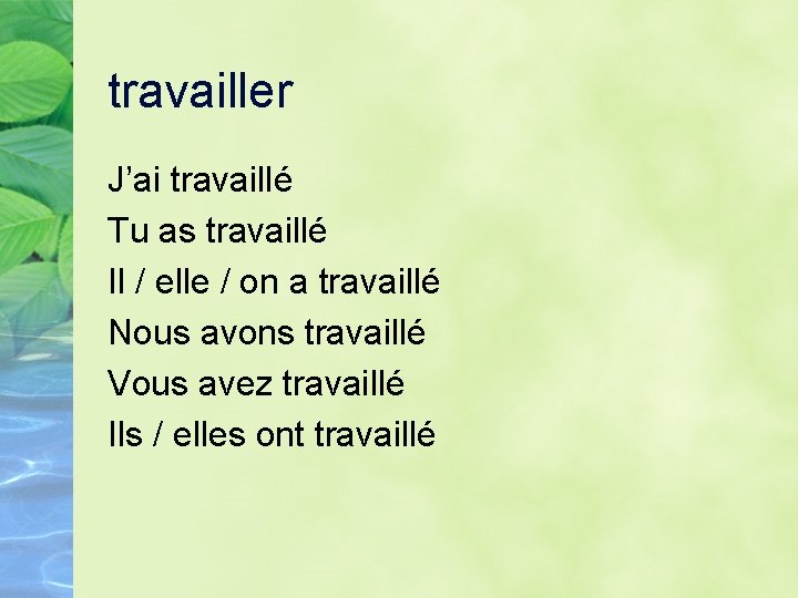 travailler J’ai travaillé Tu as travaillé Il / elle / on a travaillé Nous