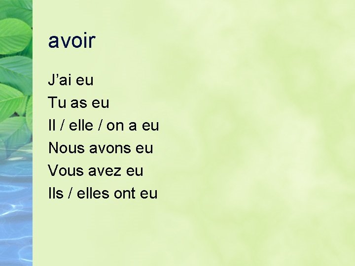 avoir J’ai eu Tu as eu Il / elle / on a eu Nous