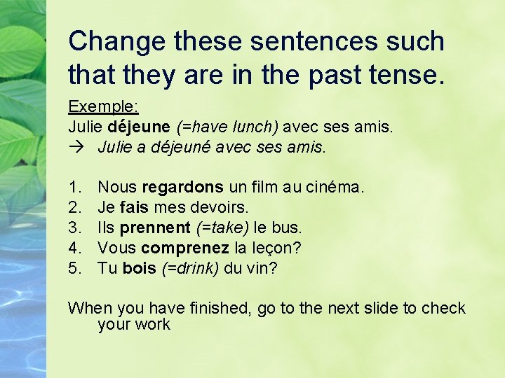 Change these sentences such that they are in the past tense. Exemple: Julie déjeune