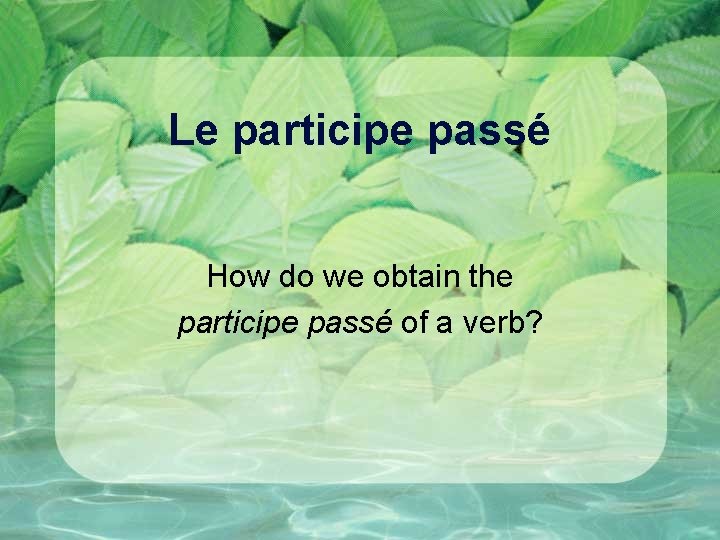Le participe passé How do we obtain the participe passé of a verb? 