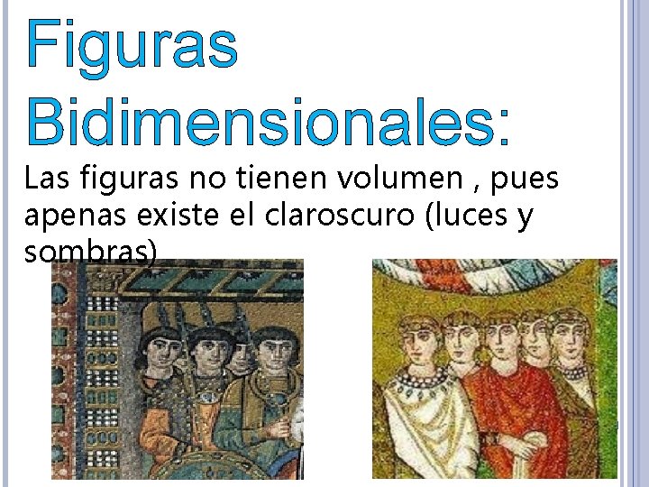 Figuras Bidimensionales: Las figuras no tienen volumen , pues apenas existe el claroscuro (luces